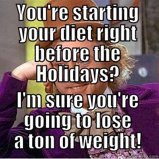 Reversal Satire: - YOU'RE STARTING YOUR DIET RIGHT BEFORE THE HOLIDAYS? I'M SURE YOU'RE GOING TO LOSE A TON OF WEIGHT! Condescending Wonka