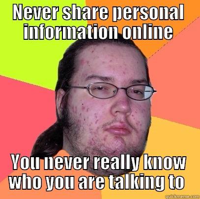 NEVER SHARE PERSONAL INFORMATION ONLINE YOU NEVER REALLY KNOW WHO YOU ARE TALKING TO  Butthurt Dweller