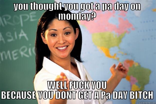 YOU THOUGHT YOU GOT A PA DAY ON MONDAY? WELL FUCK YOU BECAUSE YOU DONT GET A PA DAY BITCH Unhelpful High School Teacher