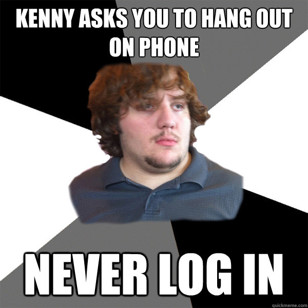 Kenny asks you to hang out on phone never log in  Family Tech Support Guy