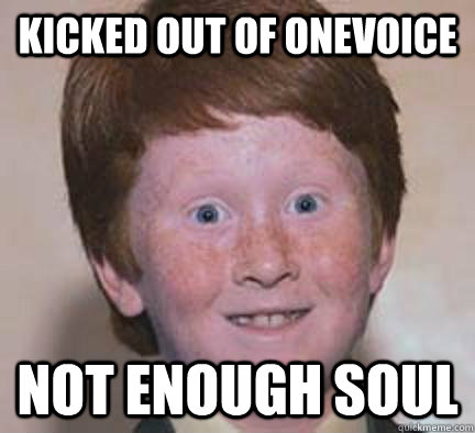 Kicked Out Of Onevoice Not Enough Soul  Over Confident Ginger