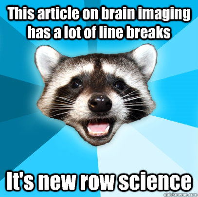 This article on brain imaging has a lot of line breaks It's new row science - This article on brain imaging has a lot of line breaks It's new row science  Lame Pun Coon