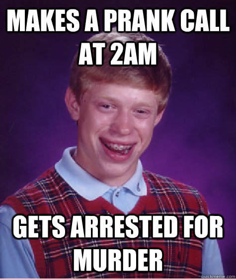 makes a prank call at 2am gets arrested for murder  Bad Luck Brian