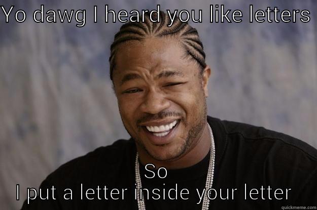 YO DAWG I HEARD YOU LIKE LETTERS  SO I PUT A LETTER INSIDE YOUR LETTER  Xzibit meme