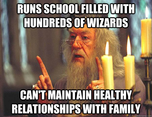 Runs school filled with hundreds of wizards Can't maintain healthy relationships with family  Scumbag Dumbledore