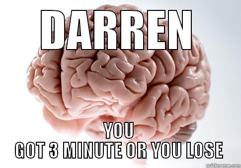 DARREN YOU GOT 3 MINUTE OR YOU LOSE Scumbag Brain