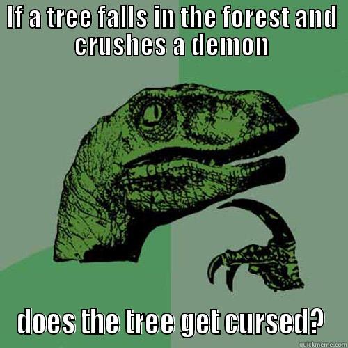 IF A TREE FALLS IN THE FOREST AND CRUSHES A DEMON DOES THE TREE GET CURSED? Philosoraptor