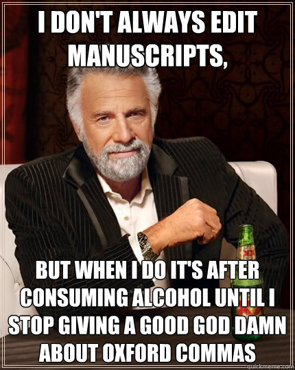 I don't always edit manuscripts, but when i do it's after consuming alcohol until i stop giving a good god damn about oxford commas  The Most Interesting Man In The World