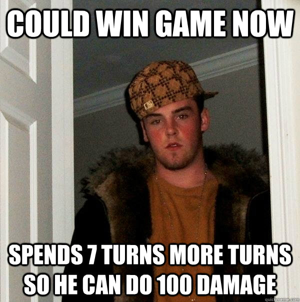 Could win game now spends 7 turns more turns so he can do 100 damage  Scumbag Steve