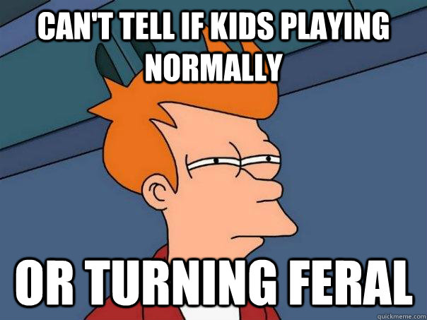 can't tell if kids playing normally Or turning feral - can't tell if kids playing normally Or turning feral  Futurama Fry