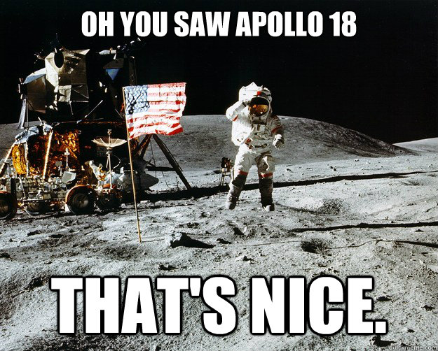 Oh you saw apollo 18 That's nice.  Unimpressed Astronaut