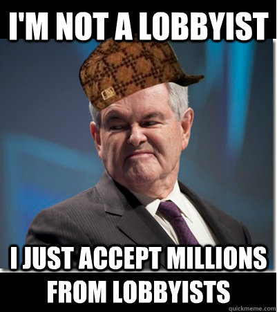 I'm not a lobbyist I just accept millions from lobbyists - I'm not a lobbyist I just accept millions from lobbyists  Scumbag Gingrich