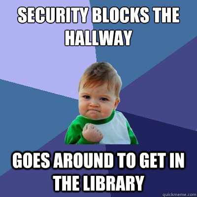 security blocks the hallway goes around to get in the library  Success Kid