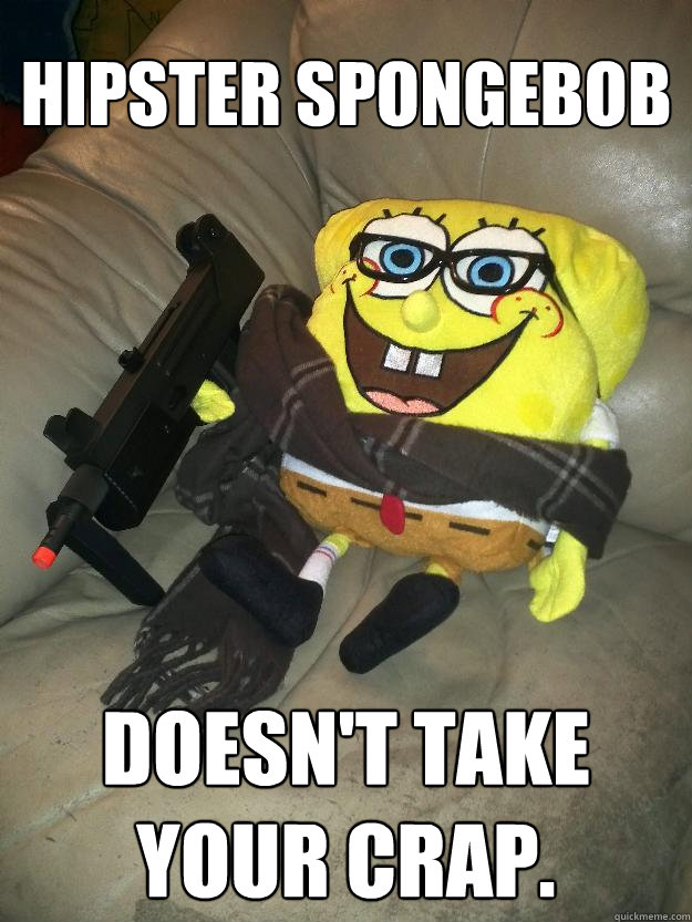 Hipster Spongebob Doesn't take your crap.  Hipster Spongebob