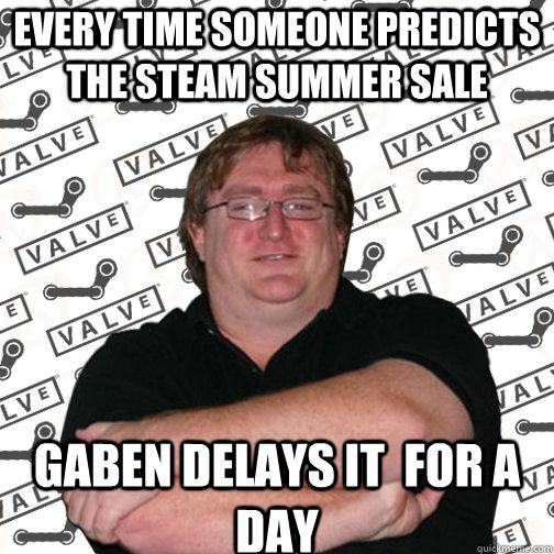 Every time someone predicts the steam summer sale Gaben delays it  for a day  Thats So Gaben