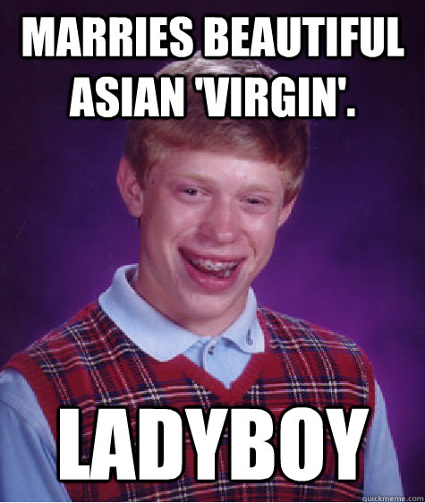 Marries beautiful asian 'virgin'. ladyboy  Bad Luck Brian