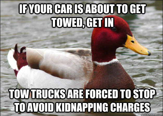 If your car is about to get towed, get in tow trucks are forced to stop to avoid kidnapping charges - If your car is about to get towed, get in tow trucks are forced to stop to avoid kidnapping charges  Malicious Advice Mallard