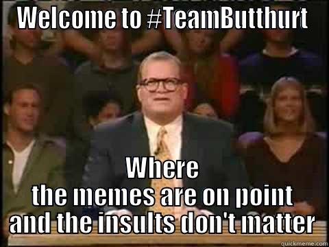 WELCOME TO #TEAMBUTTHURT WHERE THE MEMES ARE ON POINT AND THE INSULTS DON'T MATTER Misc