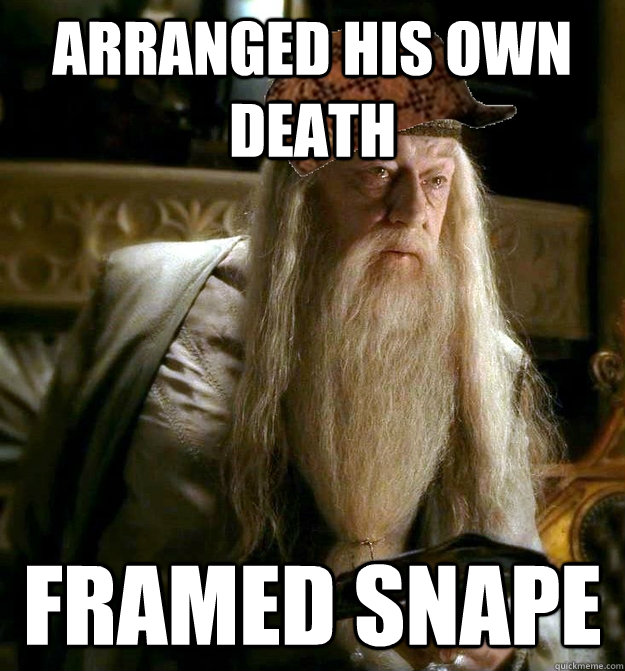 Arranged his own death Framed Snape  Scumbag Dumbledore