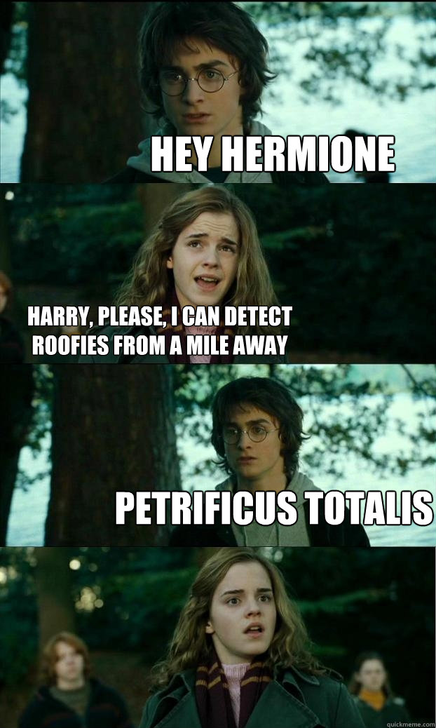 Hey hermione Harry, please, I can detect roofies from a mile away Petrificus totalis  Horny Harry