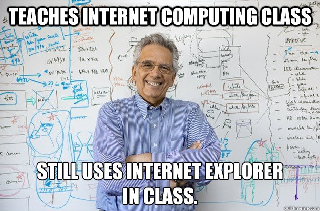 Teaches internet computing class Still uses Internet Explorer 
in class.  Engineering Professor