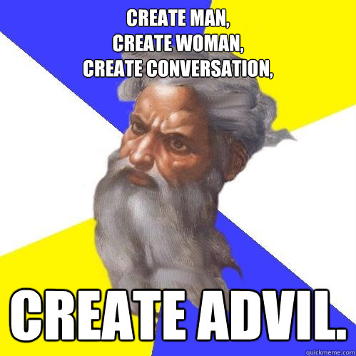 Create man,
Create Woman,
Create conversation, Create advil.  Advice God