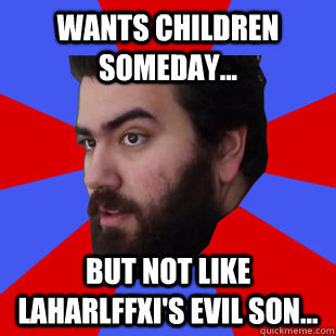 Wants children someday... But not like Laharlffxi's evil son... - Wants children someday... But not like Laharlffxi's evil son...  The Completionist