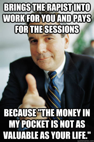 Brings the rapist into work for you and pays for the sessions Because 