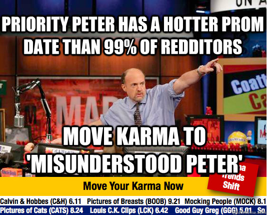 Priority peter has a hotter prom date than 99% of redditors move karma to 'misunderstood peter' - Priority peter has a hotter prom date than 99% of redditors move karma to 'misunderstood peter'  Mad Karma with Jim Cramer