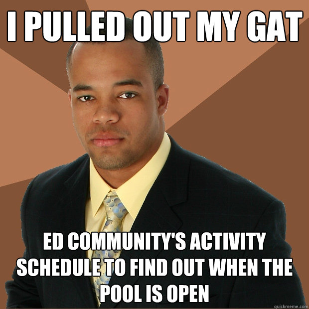 I pulled out my gat ed community's activity schedule to find out when the pool is open - I pulled out my gat ed community's activity schedule to find out when the pool is open  Successful Black Man