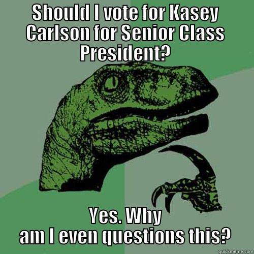 Dino answer - SHOULD I VOTE FOR KASEY CARLSON FOR SENIOR CLASS PRESIDENT? YES. WHY AM I EVEN QUESTIONS THIS? Philosoraptor