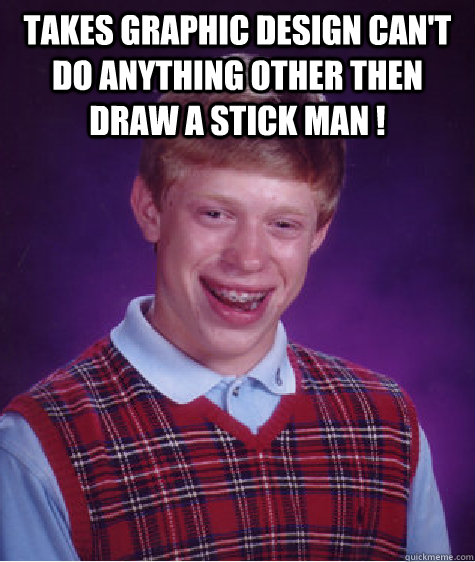 Takes graphic design can't do anything other then draw a stick man !   - Takes graphic design can't do anything other then draw a stick man !    Bad Luck Brian