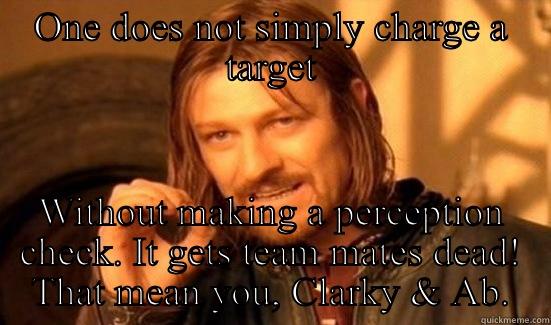 Lessons learned - ONE DOES NOT SIMPLY CHARGE A TARGET WITHOUT MAKING A PERCEPTION CHECK. IT GETS TEAM MATES DEAD! THAT MEAN YOU, CLARKY & AB. Boromir