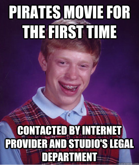 Pirates movie for the first time Contacted by internet provider and studio's legal department   Bad Luck Brian