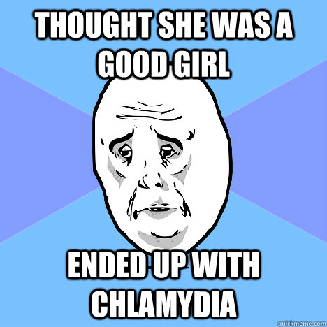 Thought she was a good girl Ended up with chlamydia   Okay Guy