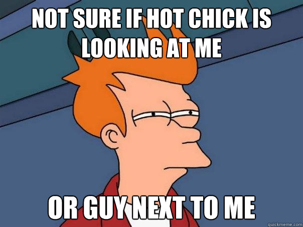 Not sure if hot chick is looking at me or guy next to me  Futurama Fry