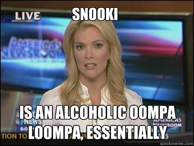 snooki is an alcoholic oompa loompa, es·sen·tial·ly - snooki is an alcoholic oompa loompa, es·sen·tial·ly  Megyn Kelly