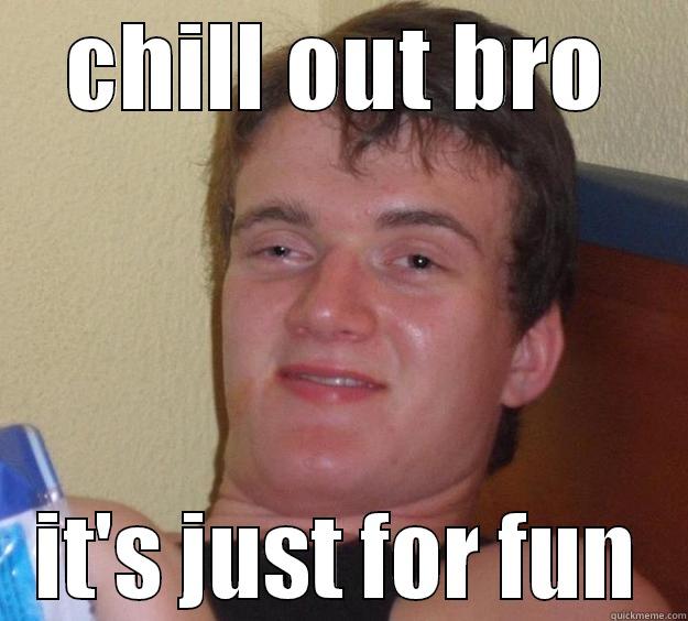 chill out bro - CHILL OUT BRO IT'S JUST FOR FUN 10 Guy