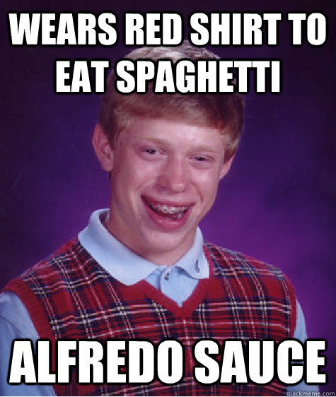 Wears red shirt to eat spaghetti Alfredo sauce  Bad Luck Brian