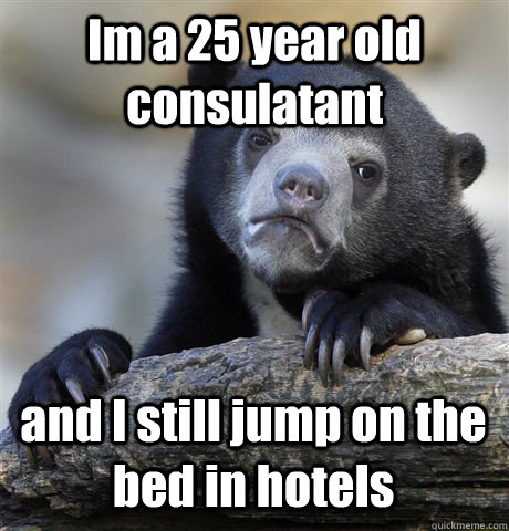 Im a 25 year old consulatant  and I still jump on the bed in hotels - Im a 25 year old consulatant  and I still jump on the bed in hotels  Confession Bear