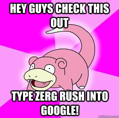 hey guys check this out type zerg rush into google!  Slowpoke