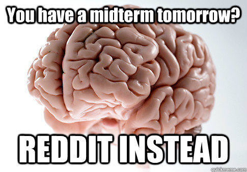 You have a midterm tomorrow? REDDIT INSTEAD   Scumbag Brain