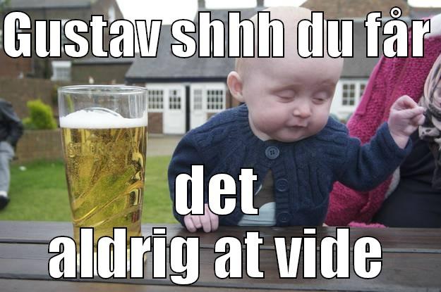 GUSTAV SHHH DU FÅR  DET ALDRIG AT VIDE drunk baby