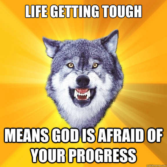 Life getting tough
 means god is afraid of your progress  Courage Wolf