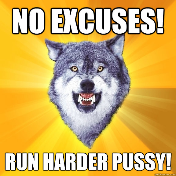 No EXCUSES! Run Harder PUSSY! - No EXCUSES! Run Harder PUSSY!  Courage Wolf