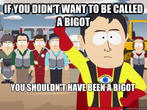 If you didn't want to be called a bigot you shouldn't have been a bigot  Captain Hindsight