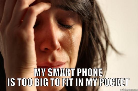  MY SMART PHONE IS TOO BIG TO FIT IN MY POCKET First World Problems