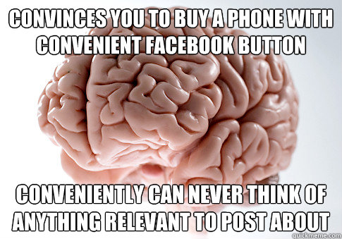 convinces you to buy a phone with convenient facebook button conveniently can never think of anything relevant to post about  Scumbag Brain