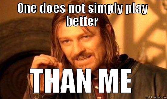 One does not simply play better - ONE DOES NOT SIMPLY PLAY BETTER THAN ME Boromir