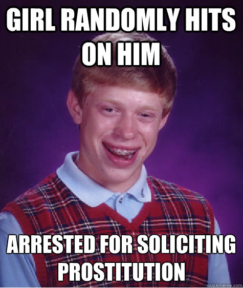 girl randomly hits on him arrested for soliciting prostitution  - girl randomly hits on him arrested for soliciting prostitution   Bad Luck Brian